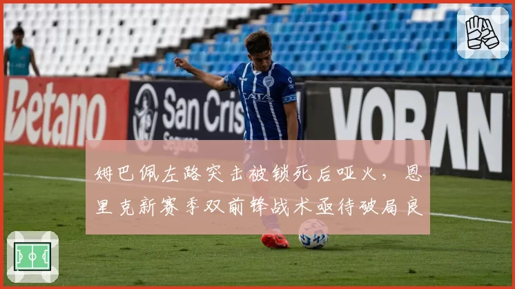 姆巴佩左路突击被锁死后哑火,恩里克新赛季双前锋战术亟待破局良方