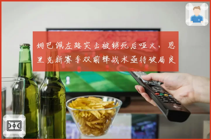 姆巴佩左路突击被锁死后哑火，恩里克新赛季双前锋战术亟待破局良方