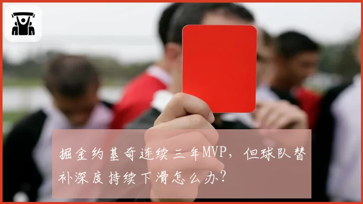 掘金约基奇连续三年MVP,但球队替补深度持续下滑怎么办?