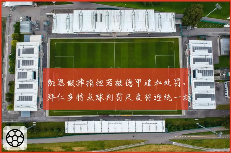 凯恩假摔指控若被德甲追加处罚，拜仁多特点球判罚尺度将迎统一标准