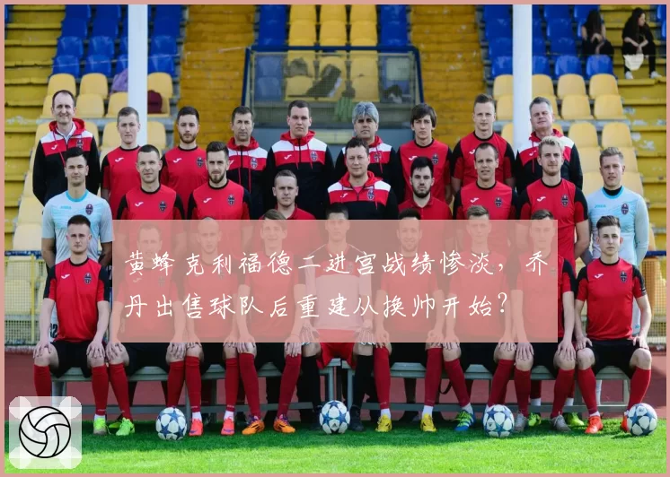 黄蜂克利福德二进宫战绩惨淡，乔丹出售球队后重建从换帅开始？