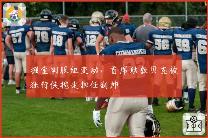 掘金制服组变动，首席助教贝克被独行侠挖走担任副帅