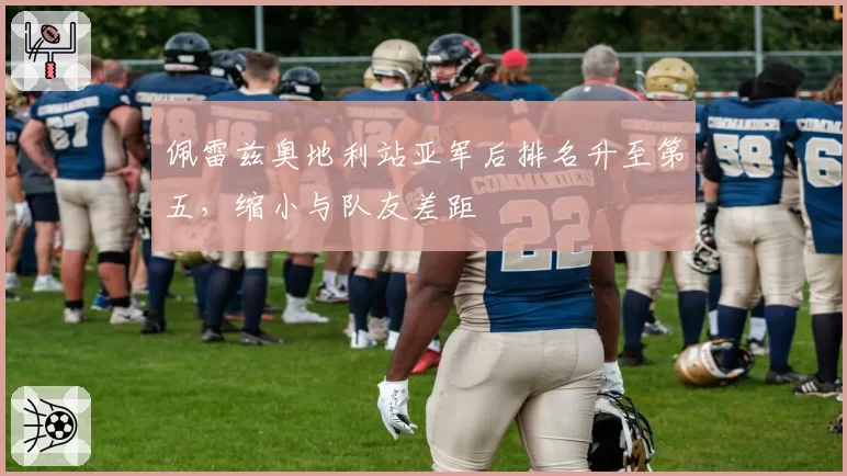 佩雷兹奥地利站亚军后排名升至第五，缩小与队友差距