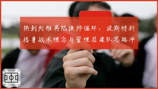 热刺列维再陷换帅循环,波斯特科格鲁战术理念与管理层建队思路冲突