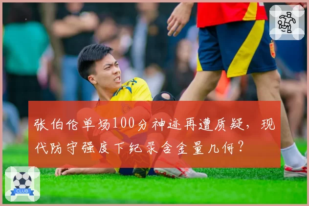 张伯伦单场100分神迹再遭质疑,现代防守强度下纪录含金量几何?